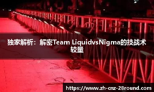 独家解析：解密Team LiquidvsNigma的技战术较量